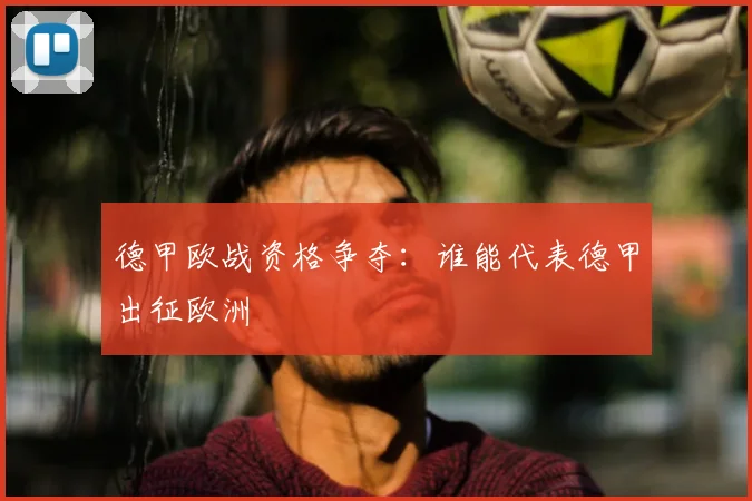 德甲欧战资格争夺:谁能代表德甲出征欧洲